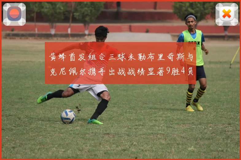 黄蜂首发组合三球米勒布里奇斯与克尼佩尔携手出战战绩显著9胜4负