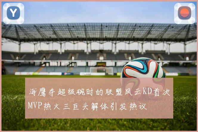 海鹰夺超级碗时的联盟风云KD首次MVP热火三巨头解体引发热议