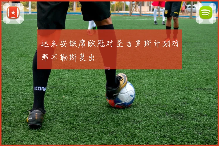 达米安缺席欧冠对圣吉罗斯计划对那不勒斯复出