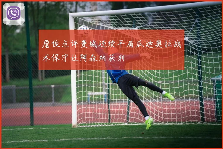 詹俊点评曼城连续平局瓜迪奥拉战术保守让阿森纳获利