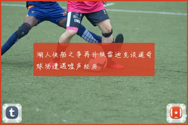 湖人快船之争再升级雷迪克谈道奇球场遭遇嘘声经历