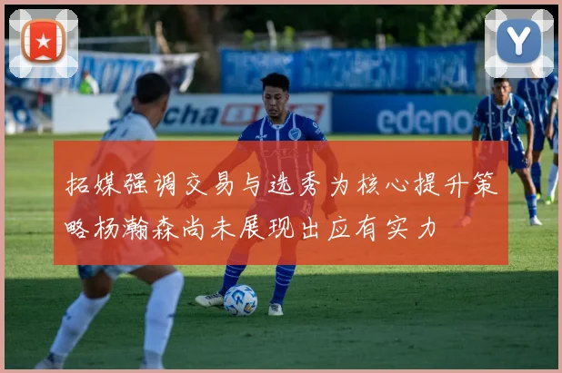 拓媒强调交易与选秀为核心提升策略杨瀚森尚未展现出应有实力