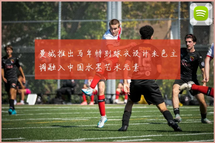 曼城推出马年特别球衣设计米色主调融入中国水墨艺术元素