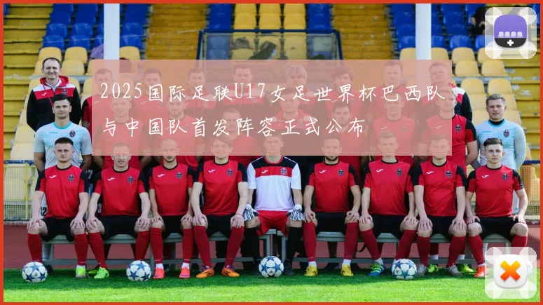 2025国际足联U17女足世界杯巴西队与中国队首发阵容正式公布