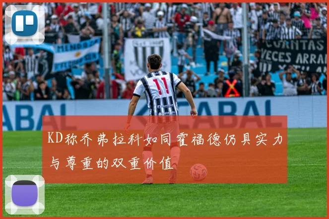 KD称乔弗拉科如同霍福德仍具实力与尊重的双重价值