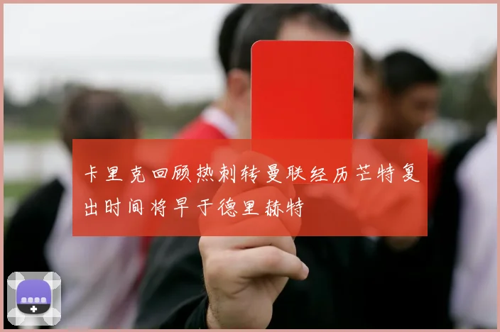 卡里克回顾热刺转曼联经历芒特复出时间将早于德里赫特