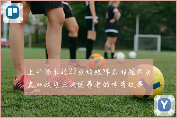 上半场未过25分的残阵东部冠军历史回顾与三次送葬者的传奇故事