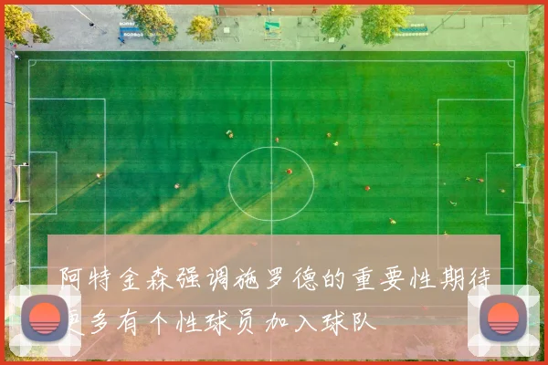 阿特金森强调施罗德的重要性期待更多有个性球员加入球队