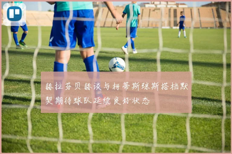 赫拉芬贝赫谈与柯蒂斯琼斯搭档默契期待球队延续良好状态