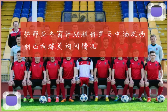 热那亚冬窗计划租借罗马中场皮西利已向球员询问情况